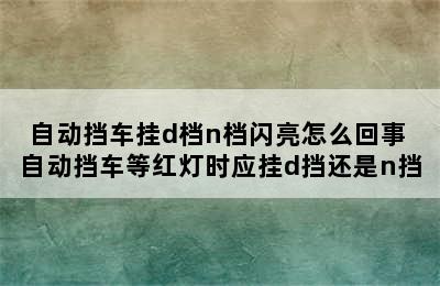 自动挡车挂d档n档闪亮怎么回事 自动挡车等红灯时应挂d挡还是n挡